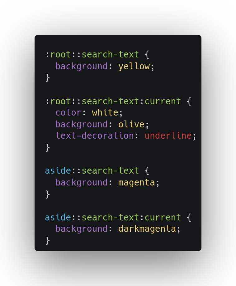 Screenshot of the following CSS as an example of how to customize find-in-page: :root::search-text { background: yellow; } :root::search-text:current { color: white; background: olive; text-decoration: underline; } aside::search-text { background: magenta; } aside::search-text:current { background: darkmagenta; text-decoration: underline; }